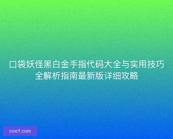 口袋妖怪黑白金手指代码大全与实用技巧全解析指南最新版详细攻略