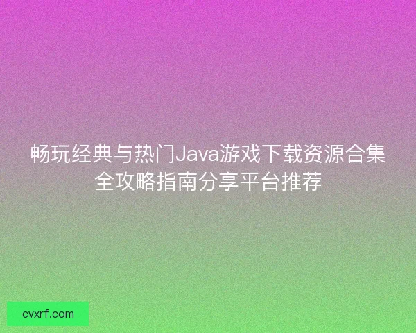 畅玩经典与热门Java游戏下载资源合集全攻略指南分享平台推荐 畅玩经典与热门Java游戏下载资源合集全攻略指南分享平台推荐
