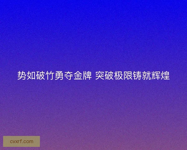 势如破竹勇夺金牌 突破极限铸就辉煌 势如破竹勇夺金牌 突破极限铸就辉煌