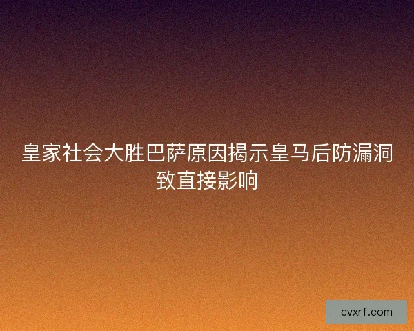 皇家社会大胜巴萨原因揭示皇马后防漏洞致直接影响