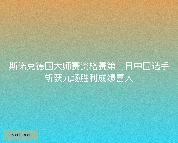 斯诺克德国大师赛资格赛第三日中国选手斩获九场胜利成绩喜人 斯诺克德国大师赛资格赛第三日中国选手斩获九场胜利成绩喜人